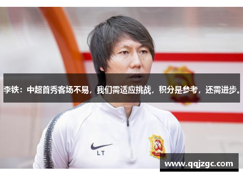 李铁：中超首秀客场不易，我们需适应挑战，积分是参考，还需进步。