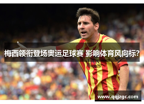 梅西领衔登场奥运足球赛 影响体育风向标？