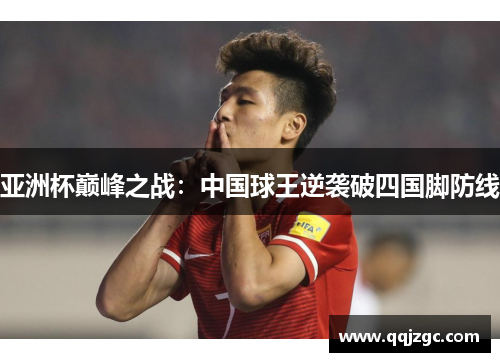 亚洲杯巅峰之战：中国球王逆袭破四国脚防线