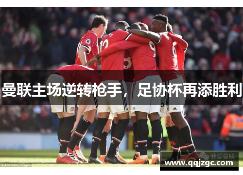 曼联主场逆转枪手，足协杯再添胜利